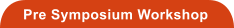 Pre Symposium Workshop